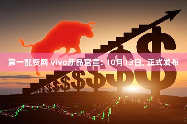 第一配资网 vivo新品官宣: 10月13日, 正式发布