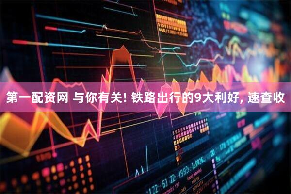第一配资网 与你有关! 铁路出行的9大利好, 速查收