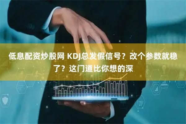低息配资炒股网 KDJ总发假信号?改个参数就稳了?这门道比你想的深