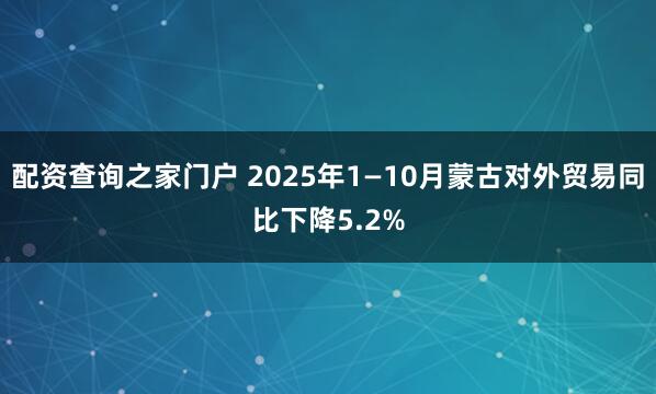 配资查询之家门户 2025年1—10月蒙古对外贸易同比下降5.2%
