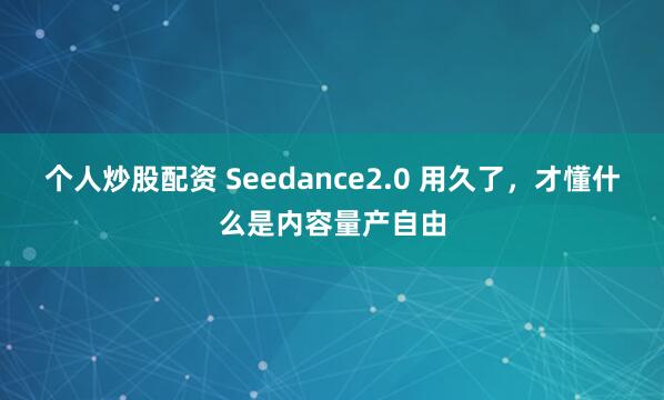 个人炒股配资 Seedance2.0 用久了,才懂什么是内容量产自由