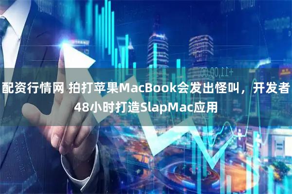 配资行情网 拍打苹果MacBook会发出怪叫，开发者48小时打造SlapMac应用