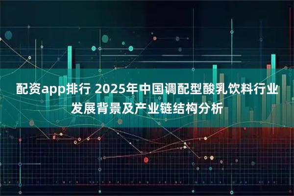配资app排行 2025年中国调配型酸乳饮料行业发展背景及产业链结构分析