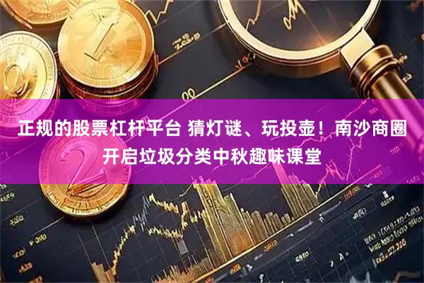 正规的股票杠杆平台 猜灯谜、玩投壶！南沙商圈开启垃圾分类中秋趣味课堂